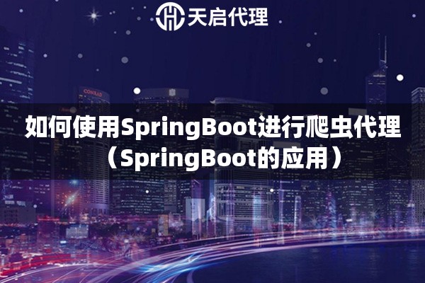 如何使用SpringBoot進(jìn)行爬蟲代理（SpringBoot的應(yīng)用）